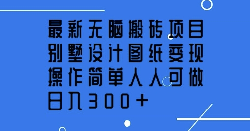 最新无脑搬砖项目，别墅设计图纸变现，操作简单人人可做，日入3张