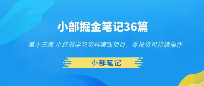 小部掘金笔记36篇第十三篇小红书学习资料賺米项目，零投入可持续操作