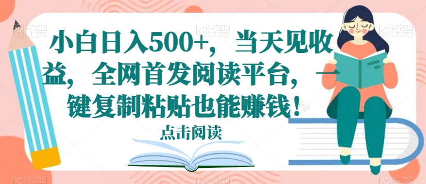 小白日入500+，当天见收益，全网首发阅读平台，一键复制粘贴也能賺米！