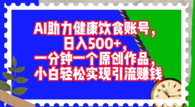 AI助力健康饮食账号，一分钟一个原创作品，小白轻松实现引流賺米