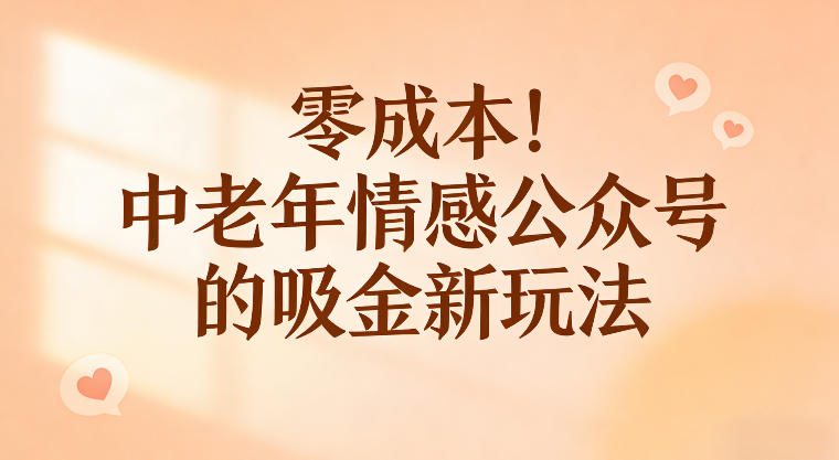 零成本！中老年情感公众号的吸金新玩法，跟着这套玩法走，新手也能快速起号