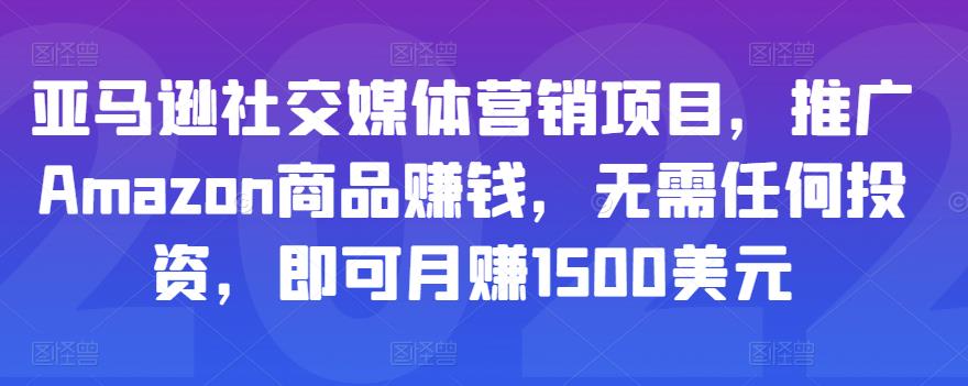 亚马逊社交媒体营销项目，推广Amazon商品賺米，无需任何投入，即可月赚1500美元