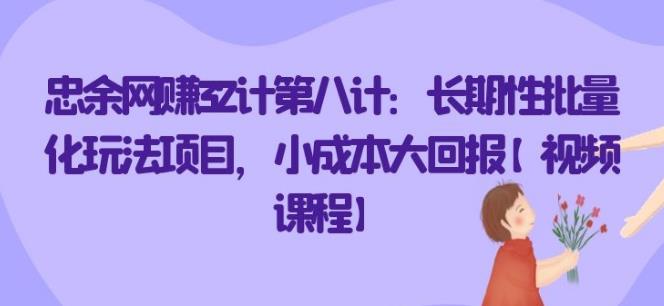 忠余网创32计第八计：长期性批量化玩法项目，小成本大回报【视频课程】