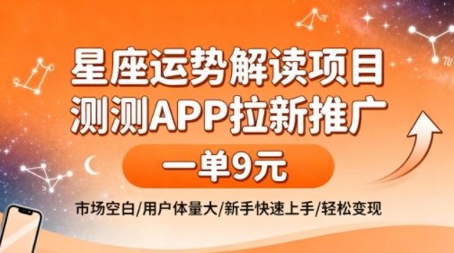 星座运势解读项目，测测APP拉新推广，一单9米，市场空白，用户体量大，新手也能快速上手，轻松变现