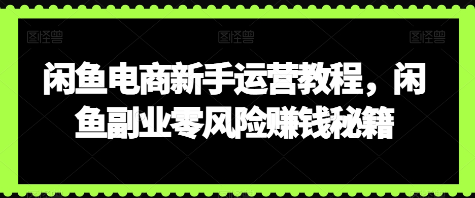 闲鱼电商新手运营教程，闲鱼副业零风险賺米秘籍