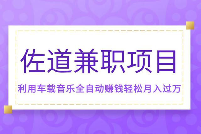 佐道副业特训营6:兼zhi项目，利用车载音乐全自动賺米轻松月入过万