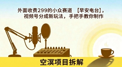 外面收费299的小众赛道【早安电台】，视频号分成新玩法，手把手教你制作