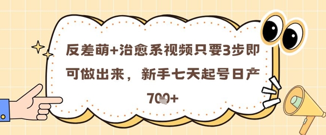 反差萌+治愈系视频只要3步即可做出来，新手七天起号日产7张
