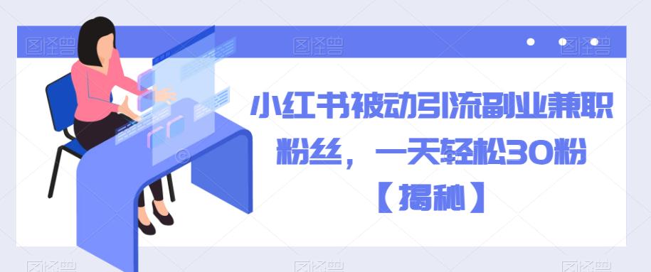 小红书被动引流副业兼zhi粉丝，一天轻松30粉【揭秘】