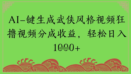 AI一键生成武侠风格视频狂撸视频分成收益，轻松日入多张
