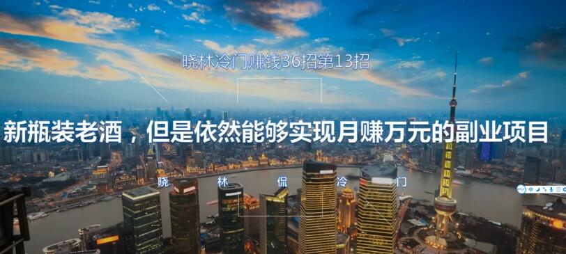 晓林冷门賺米36招第13招新瓶装老酒，但是依然能够实现月赚万元的副业项目【视频课程】
