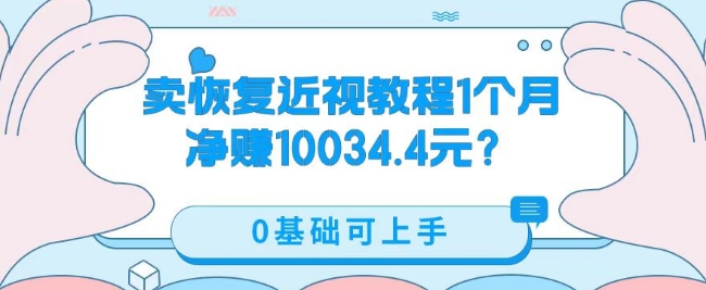卖恢复近视教程1单59.9，1个月净赚10034.4元？0基础可上手