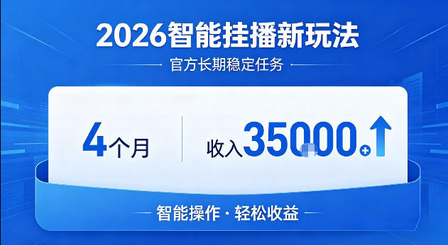 2026智能挂播新玩法，官方长期稳定任务，4个月收入3.5W+【揭秘】