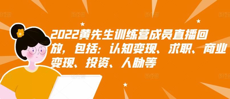 2022黄先生训练营成员直播回放，包括：认知变现、求职、商业变现、投入、人脉等
