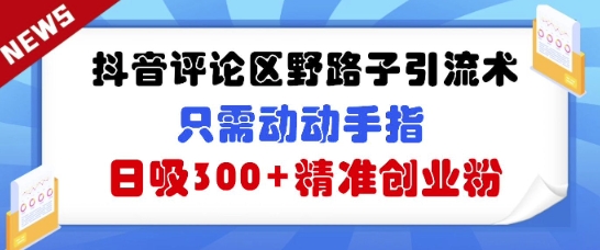 抖音评论区野路子引流术，只需动动手指，日吸300+精准创业粉