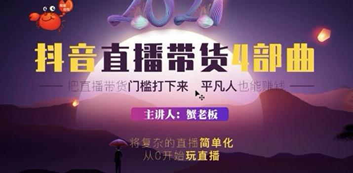 蟹老板2021抖音直播带货4部曲，抖音直播底层逻辑，让普通人也能靠直播賺米