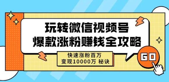 玩转微信视频号爆款涨粉賺米全攻略，快速涨粉百万变现万元秘诀