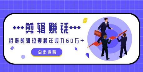 小白手机剪辑賺米课，0成本仅靠一部手机，拍摄剪辑短视频年收入60万+（完结）