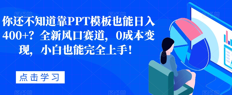 你还不知道靠PPT模板也能日入400+？全新风口赛道，0成本变现，小白也能完全上手！