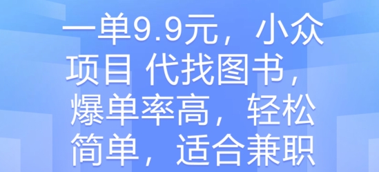 一单9.9元，小众项目 代找图书，爆单率高，轻松简单，适合兼zhi