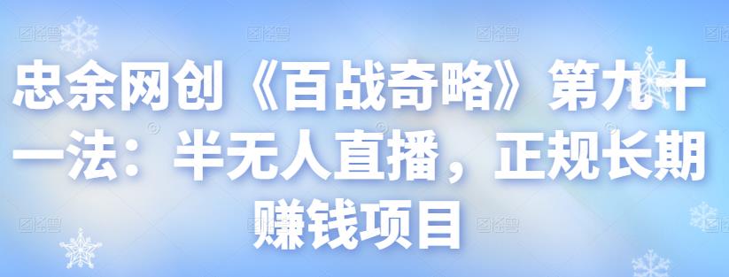 忠余网创《百战奇略》第九十一法：半无人直播，正规长期賺米项目【视频课程】