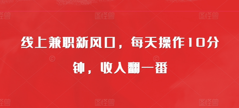 线上兼zhi新风口，每天操作10分钟，收入翻一番