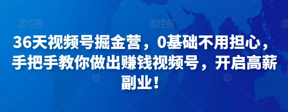 36天视频号掘金营，0基础不用担心，手把手教你做出賺米视频号，开启高薪副业！