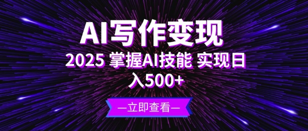 AI写作变现，2025掌握AI技能，实现日入5张