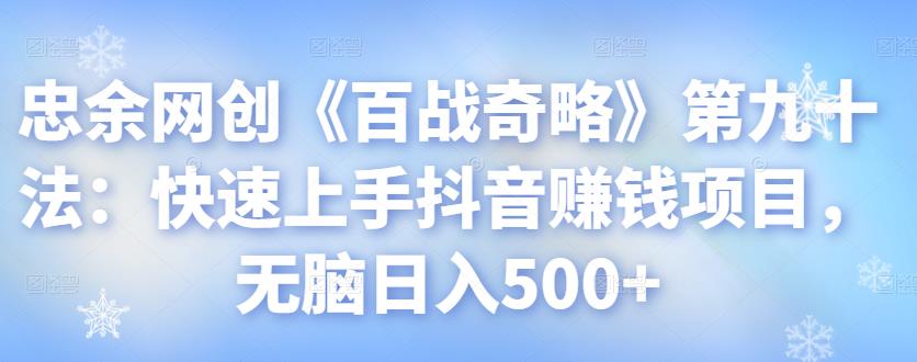 忠余网创《百战奇略》第九十法：快速上手抖音賺米项目，无脑日入500+【视频课程】