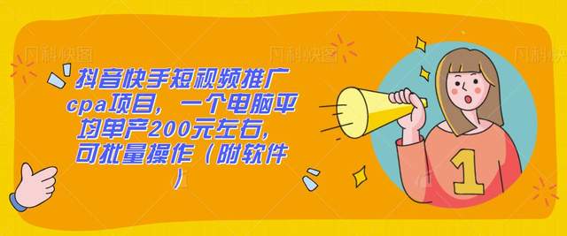 抖音快手短视频推广cpa项目，一个电脑平均单产200元左右，可批量操作（附软件）