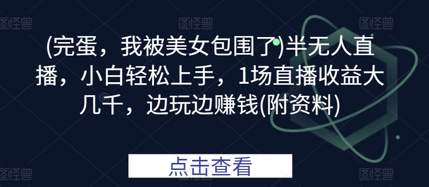 (完蛋，我被美女包围了)半无人直播，小白轻松上手，1场直播收益大几千，边玩边賺米(附资料)