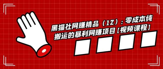 黑猫社网创精品（12）：零成本纯搬运的暴利网创项目【视频课程】