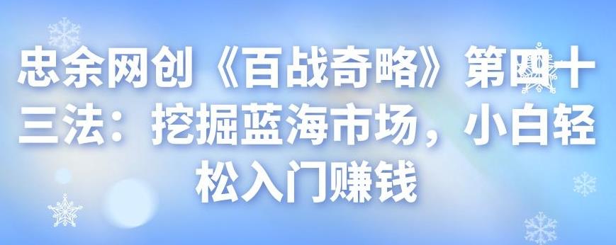 忠余网创《百战奇略》第四十三法：挖掘蓝海市场，小白轻松入门賺米