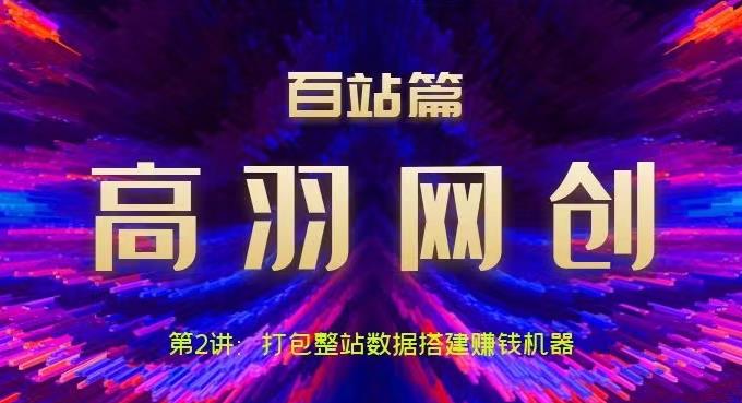 高羽网创百站篇第2讲：打包整站数据搭建网站賺米机器【视频课程】