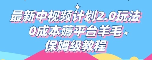 最新中视频计划2.0玩法，0成本薅平台羊毛，保姆级教程