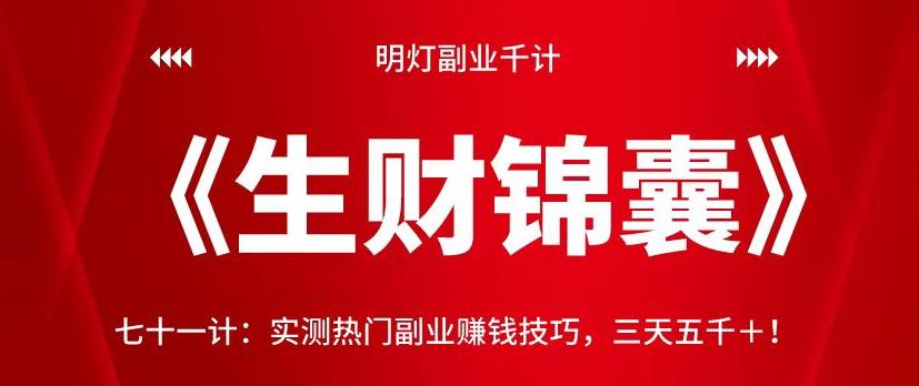 明灯副业千计—《生财锦囊》七十一计：实测热门副业賺米技巧，三天五千＋！【视频课程】