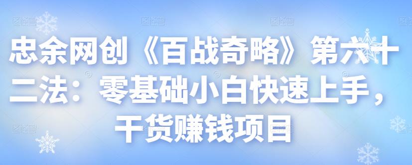 忠余网创《百战奇略》第六十二法：零基础小白快速上手，干货賺米项目