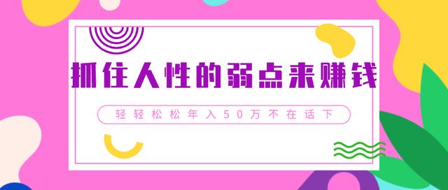 三疯拆手狂赚第5计：抓住人性的弱点来賺米，轻轻松松年入50W+不在话下