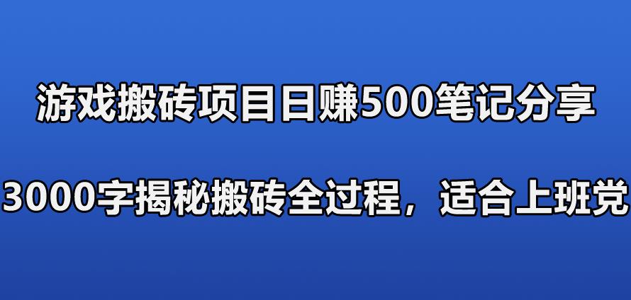 游戏搬砖项目日赚500笔记分享，3000字揭秘搬砖全过程，适合上班党快速上手