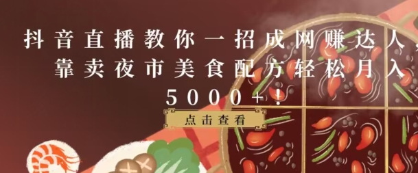 抖音直播教你一招成网创达人，靠卖夜市美食配方轻松月入5000+