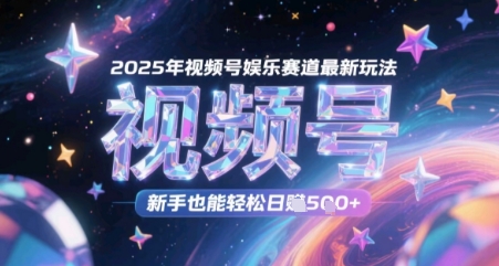 2025年视频号娱乐赛道最新玩法，新手也能轻松日入几张