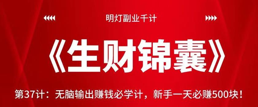 明灯副业千计—《生财锦囊》第37计：无脑输出賺米必学计，新手一天必赚500块！【视频课程】