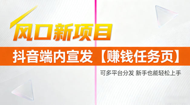 风口新项目，抖音端内宣发【賺米任务页】，可多平台分发，新手也能轻松上手