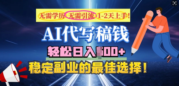 AI代写，无需学历、无需引流、无需经验，日入5张，稳定副业的最佳选择