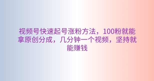 视频号快速起号涨粉方法，100粉就能拿原创分成，几分钟一个视频，坚持就能賺米