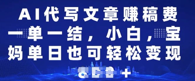 AI代写文章赚稿费，一单一结小白，宝妈单日也能轻松日入多张