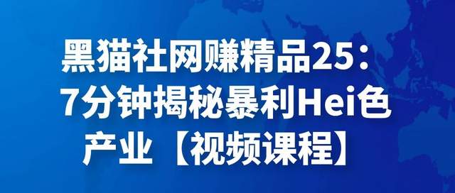 黑猫社网创精品25：7分钟揭秘暴利Hei色产业【视频课程】