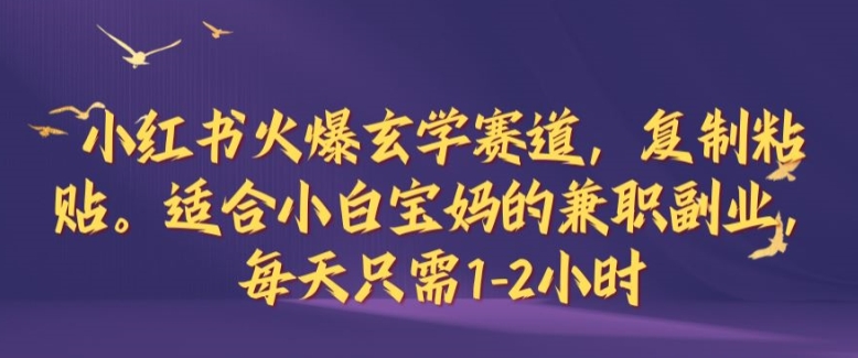 小红书火爆玄学赛道，复制粘贴，适合小白宝妈的兼zhi副业，每天只需1-2小时【揭秘】