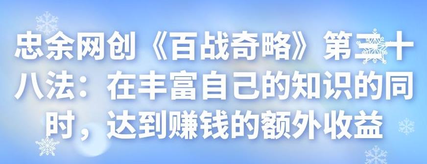 忠余网创《百战奇略》第三十八法：在丰富自己的知识的同时，达到賺米的额外收益