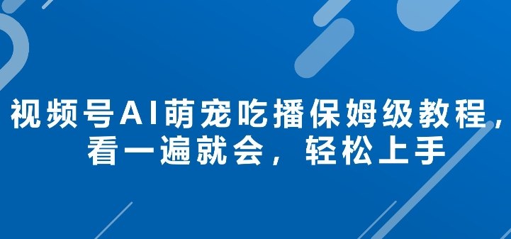 视频号AI萌宠吃播保姆级教程，看一遍就会，轻松上手
